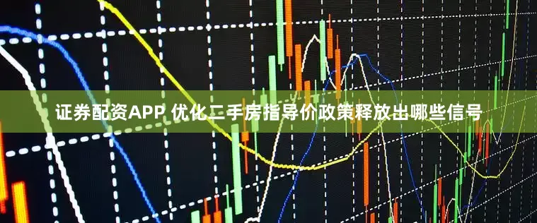 证券配资APP 优化二手房指导价政策释放出哪些信号