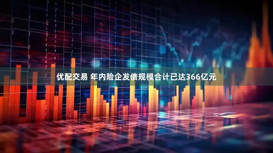 优配交易 年内险企发债规模合计已达366亿元