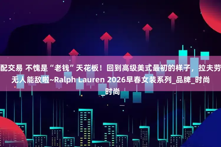 优配交易 不愧是“老钱”天花板！回到高级美式最初的样子，拉夫劳伦无人能敌啦~Ralph Lauren 2026早春女装系列_品牌_时尚