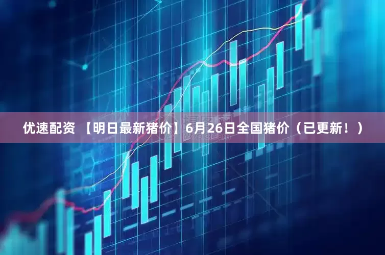 优速配资 【明日最新猪价】6月26日全国猪价（已更新！）
