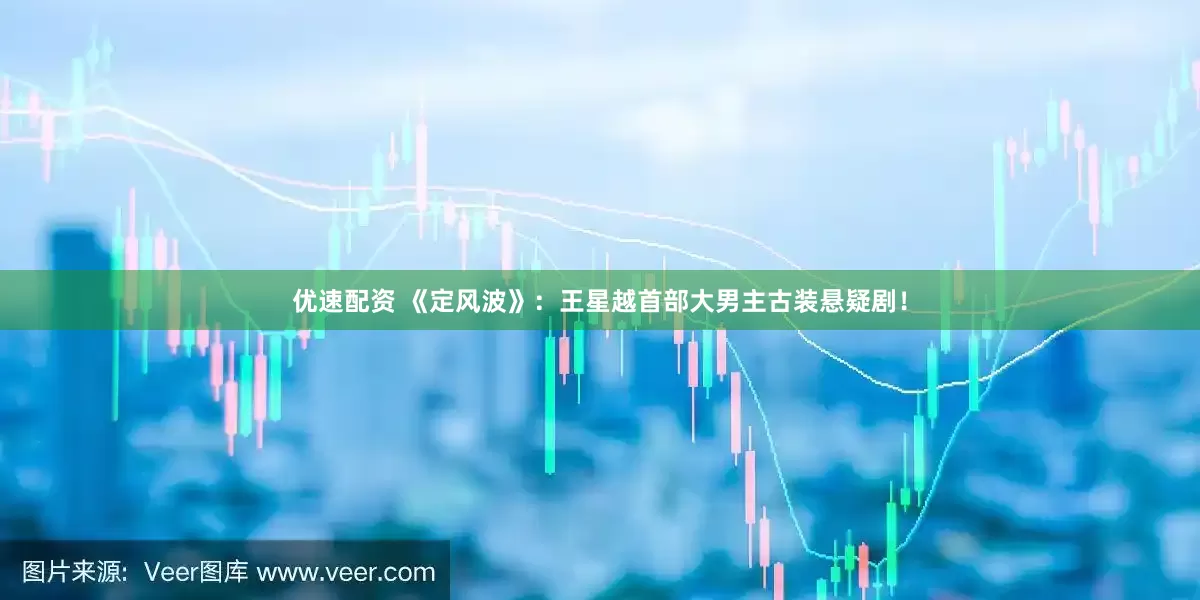 优速配资 《定风波》:王星越首部大男主古装悬疑剧!