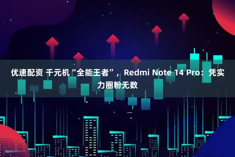 优速配资 千元机“全能王者”,Redmi Note 14 Pro:凭实力圈粉无数