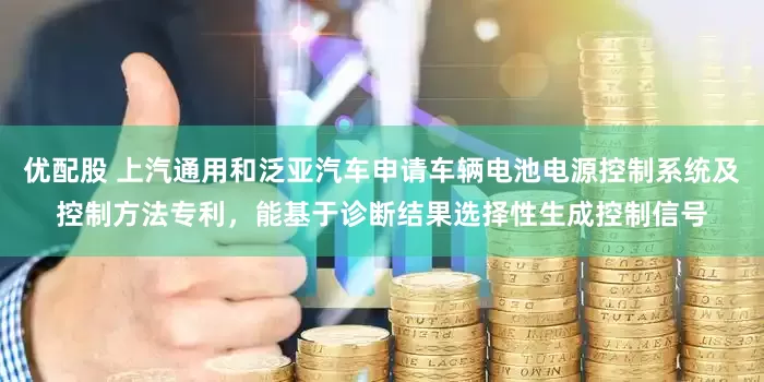 优配股 上汽通用和泛亚汽车申请车辆电池电源控制系统及控制方法专利，能基于诊断结果选择性生成控制信号