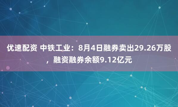 优速配资 中铁工业:8月4日融券卖出29.26万股,融资融券余额9.12亿元