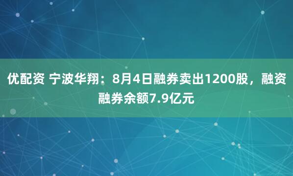 优配资 宁波华翔：8月4日融券卖出1200股，融资融券余额7.9亿元