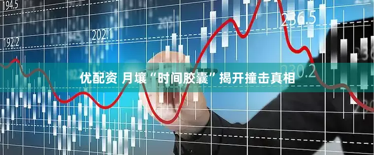 优配资 月壤“时间胶囊”揭开撞击真相