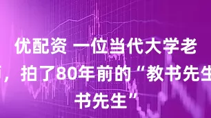 优配资 一位当代大学老师,拍了80年前的“教书先生”